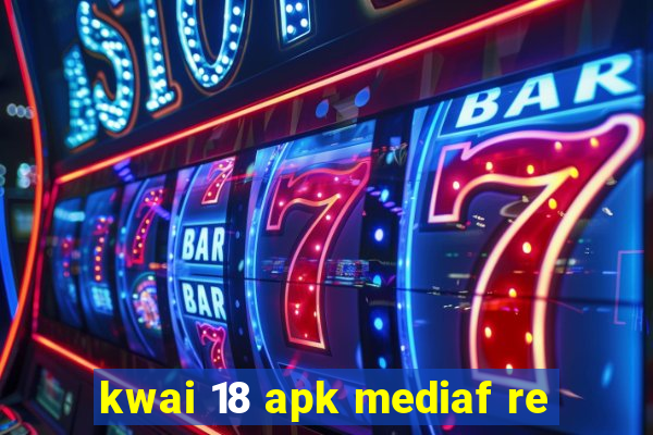 kwai 18 apk mediaf re